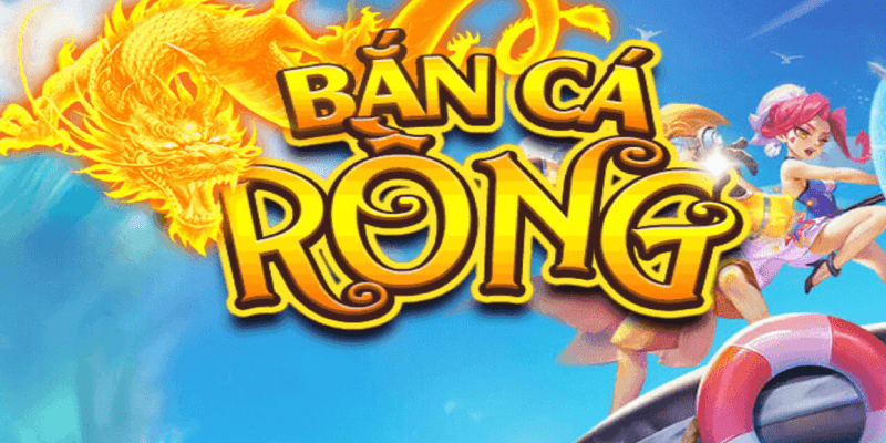 Bắn cá rồng - Trò chơi giải trí hấp dẫn với phần thưởng khủng